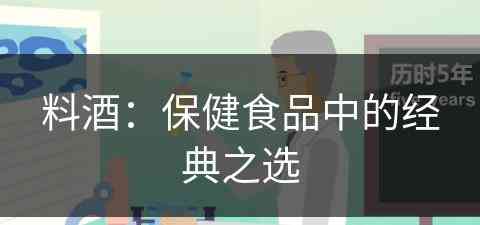 料酒：保健食品中的经典之选(料酒:保健食品中的经典之选是什么)